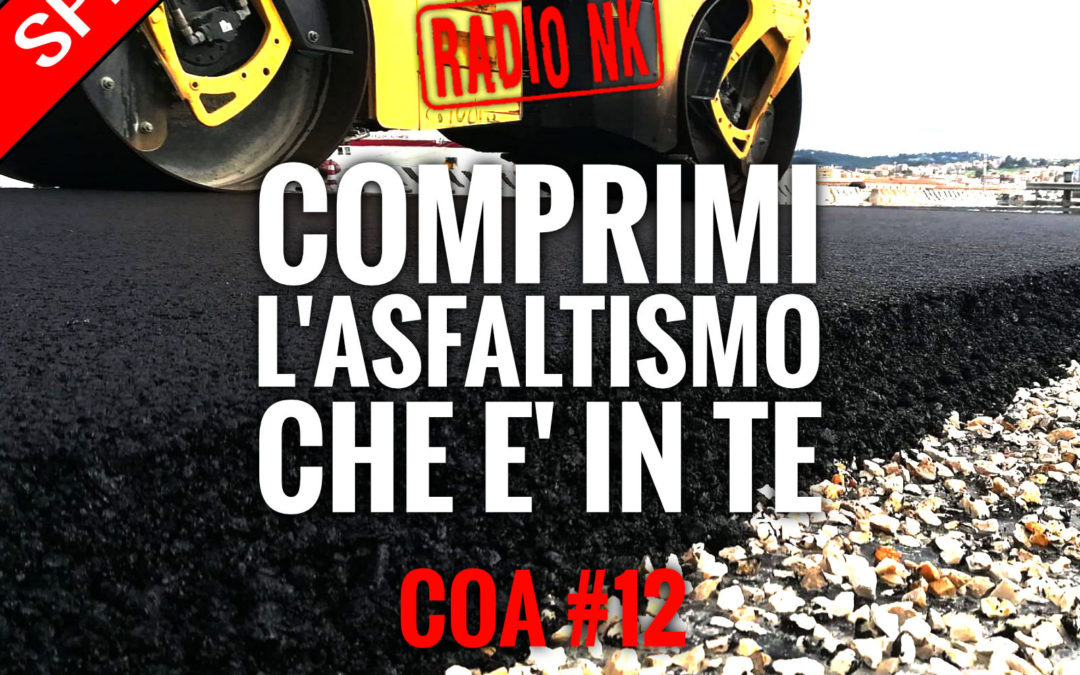 COA #12 – Speciale “Comprimi l’asphaltismo che c’è in te”