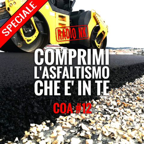 COA #12 – Speciale “Comprimi l’asphaltismo che c’è in te”