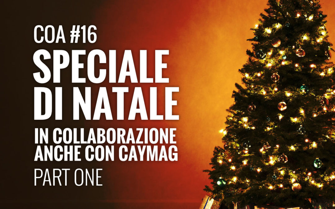 COA #16 – Speciale di natale in collaborazione anche con caymag – Parte 1