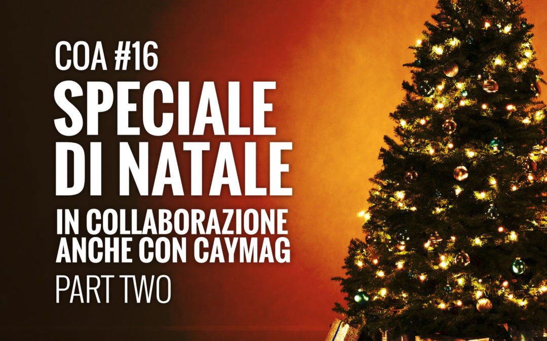 COA #16 – Speciale di natale in collaborazione anche con caymag – Parte 2