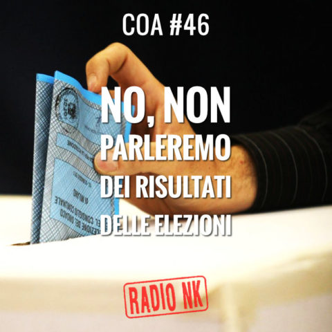 COA #46 – No, non parleremo dei risultati delle elezioni