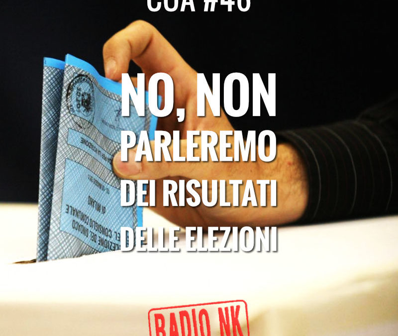 COA #46 – No, non parleremo dei risultati delle elezioni