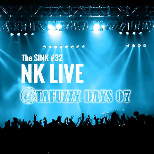 The SINK #32 – NK LIVE AT TAFUZZY DAYS 07