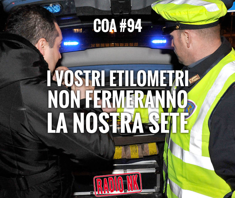 COA #94 – I vostri etilometri non fermeranno la nostra sete.