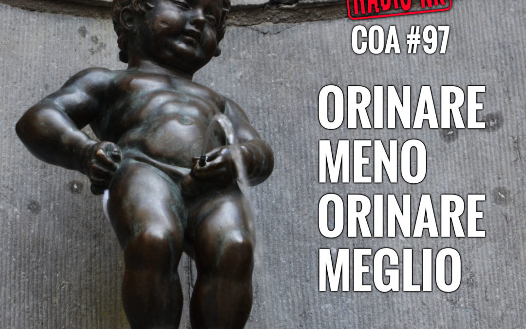 COA #97 – Orinare meno, orinare meglio.