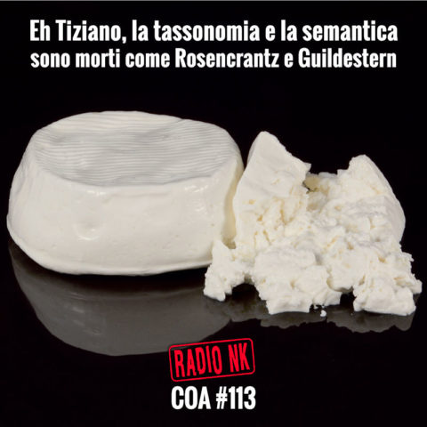 COA #113 – Eh Tiziano, la tassonomia e la semantica sono morti come Rosencrantz e Guildestern.