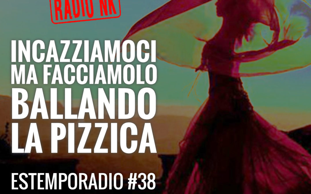 Estemporadio #38 – Incazziamoci, ma facciamolo ballando la pizzica.