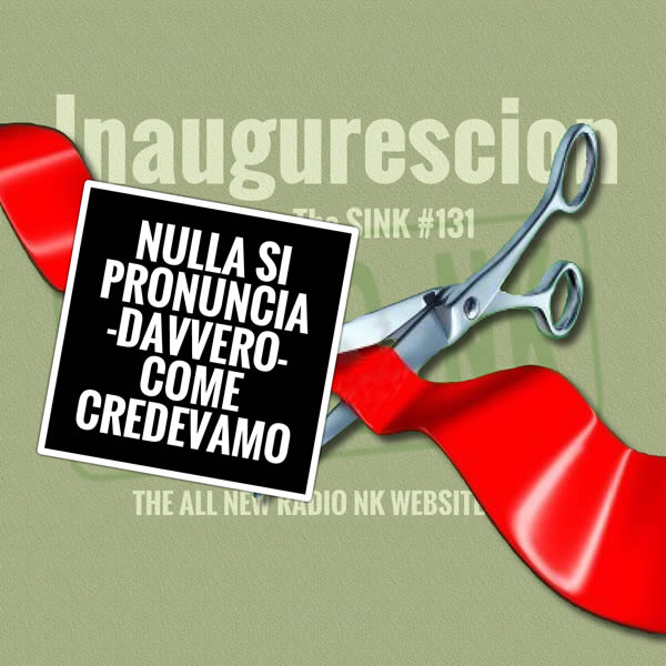 The SINK #131 – Nulla si pronuncia davvero come credevamo (era: inaugurescion)