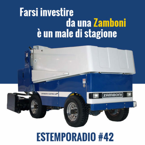 Estemporadio #42 – Farsi investire da una Zamboni è un male di stagione