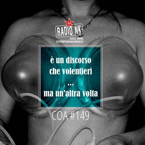 COA #149 – “è un discorso che volentieri, ma un’altra volta..”