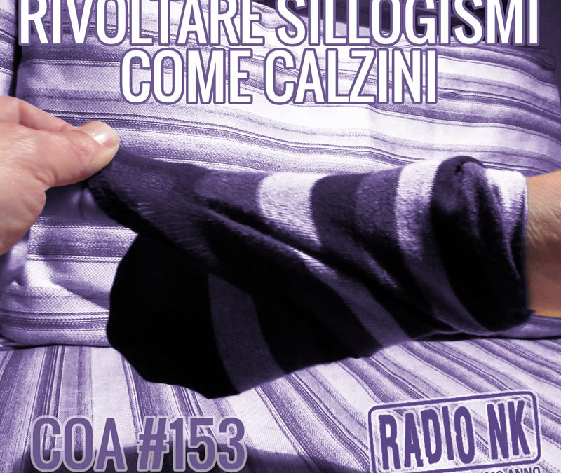 COA #153 – Rivoltare sillogismi come calzini