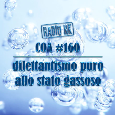 COA #160 – Dilettantismo puro allo stato gassoso