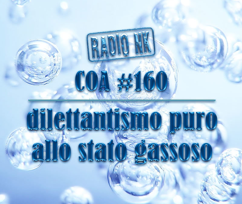 COA #160 – Dilettantismo puro allo stato gassoso