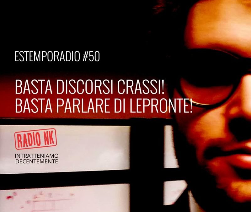 Estemporadio #50 – Basta discorsi crassi! Basta parlare di Lepronte!