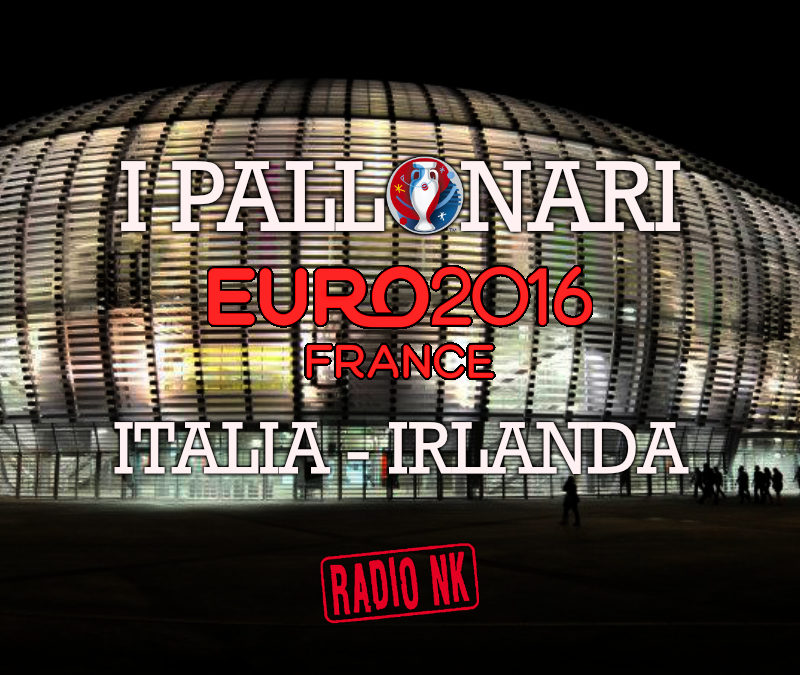 I Pallonari #6 – Euro 2016 – Italia vs Irlanda