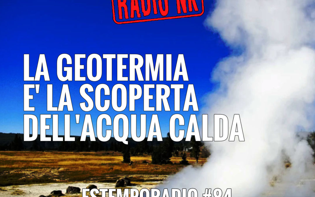 Estemporadio #84 – La geotermia è la scoperta dell’acqua calda