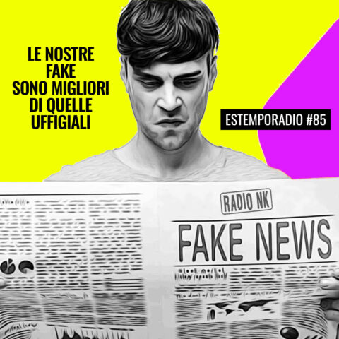 Estemporadio #85 – Le nostre fake sono migliori di quelle uffigiali.